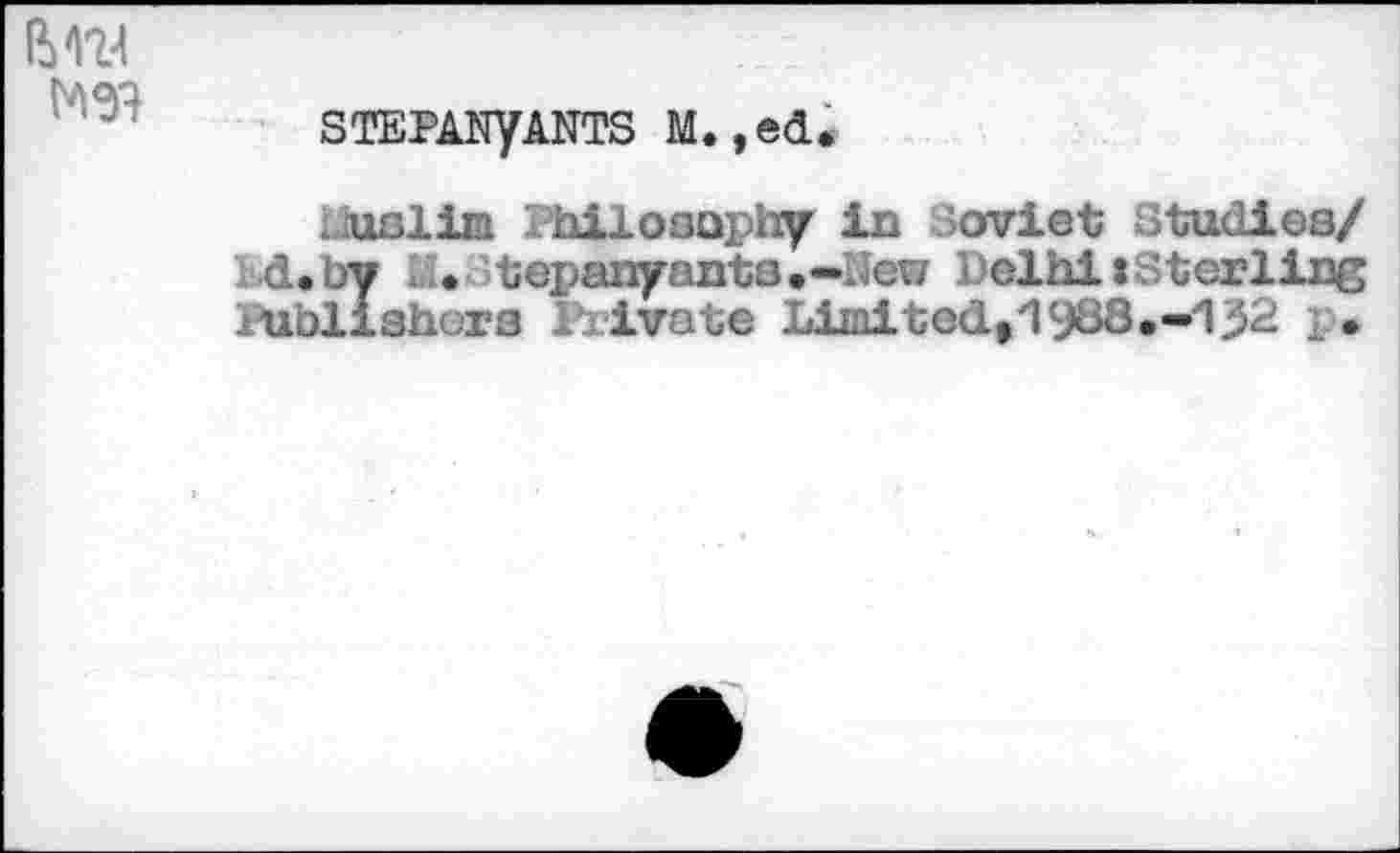 ﻿STEPANyANTS M.,ed.
Uuslim Philosophy in Soviet Studies/ : d.by M. tepanyanta,-New Delhi:Sterling Publishers Private Limitedt1cJ63*-/l32 p.